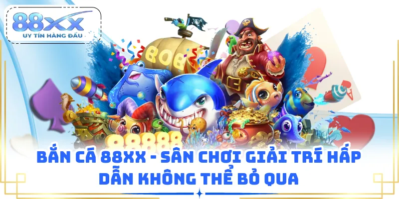 Bắn Cá 88XX - Sân Chơi Giải Trí Hấp Dẫn Không Thể Bỏ Qua