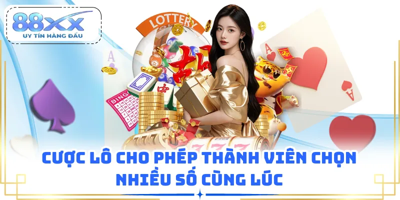 Cược lô cho phép thành viên chọn nhiều số cùng lúc